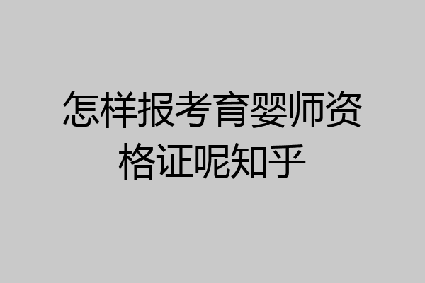 怎样报考育婴师资格证呢知乎