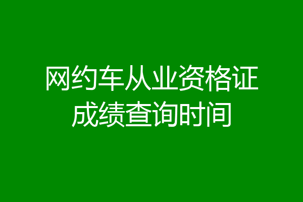 网约车从业资格证成绩查询时间