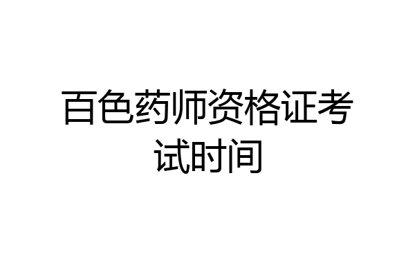 百色药师资格证考试时间