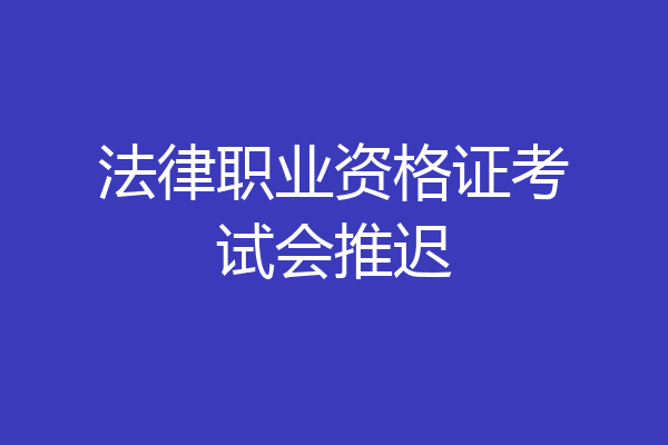 法律职业资格证考试会推迟