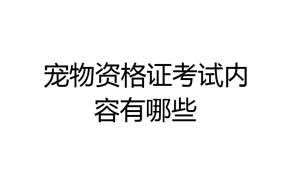 宠物资格证考试内容有哪些