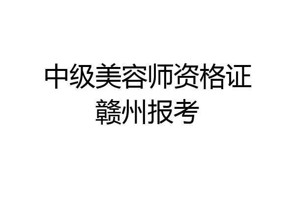 中级美容师资格证赣州报考
