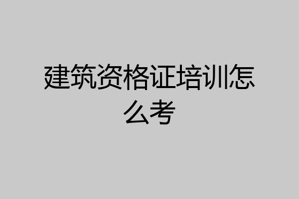 建筑资格证培训怎么考
