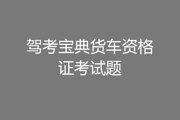 驾考宝典货车资格证考试题