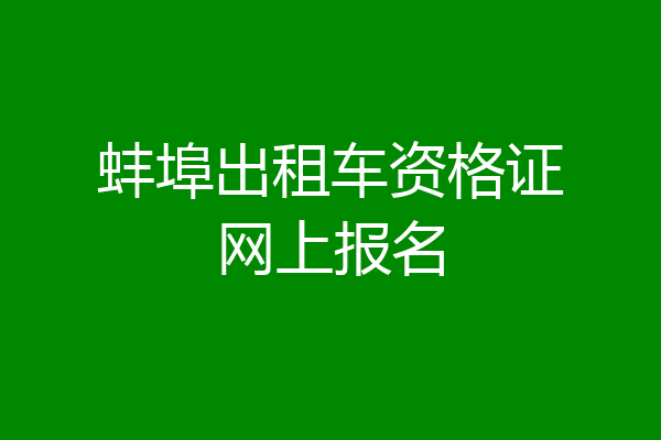 蚌埠出租车资格证网上报名