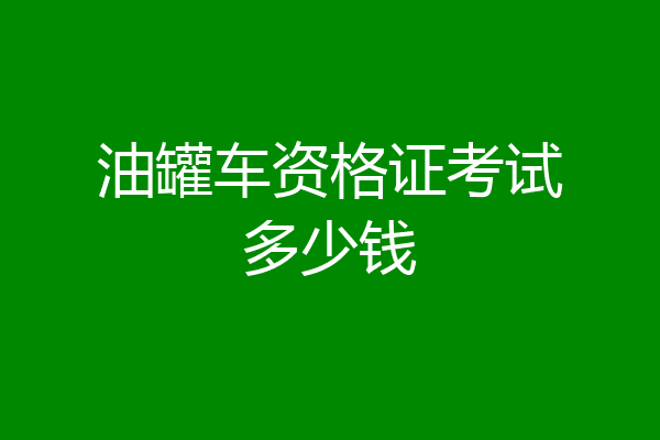 油罐车资格证考试多少钱