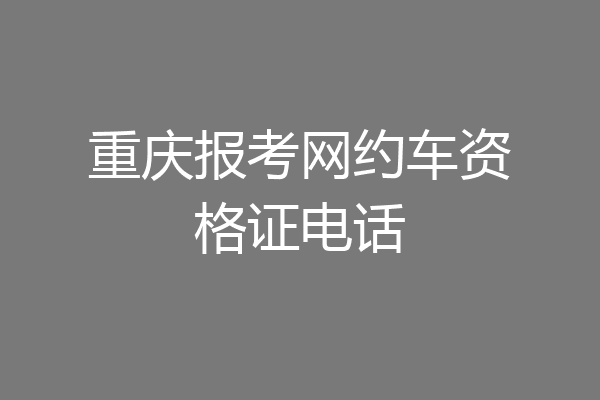 重庆报考网约车资格证电话