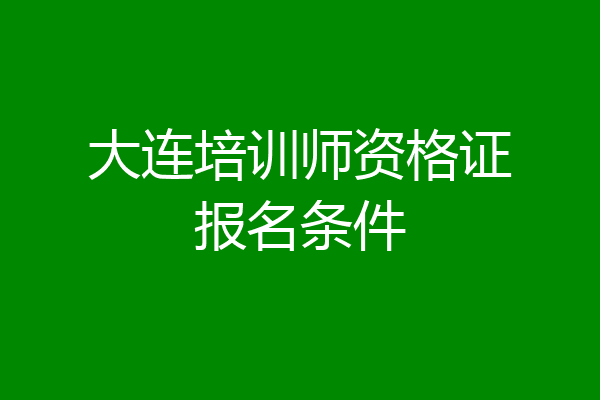 大连培训师资格证报名条件