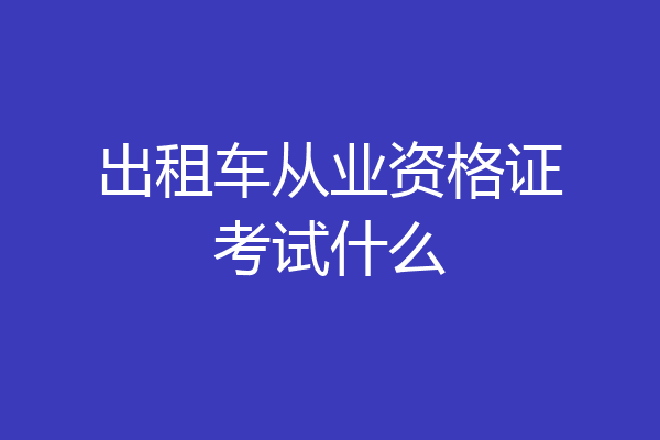出租车从业资格证考试什么