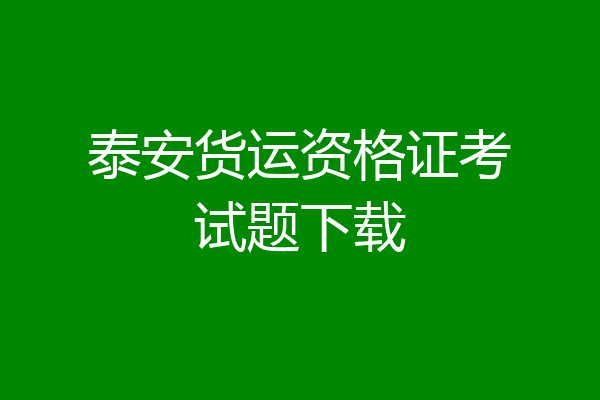 泰安货运资格证考试题下载