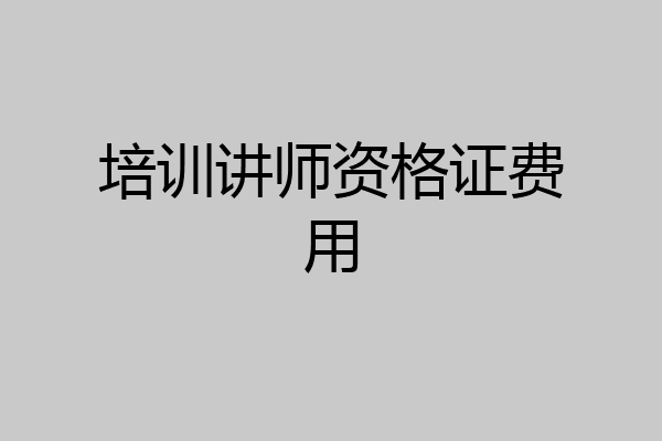 培训讲师资格证费用