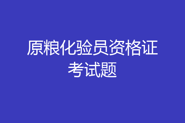 原粮化验员资格证考试题
