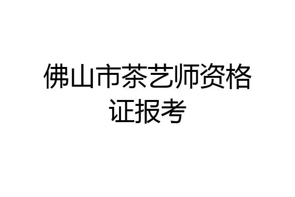 佛山市茶艺师资格证报考