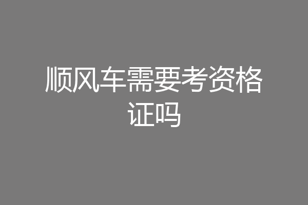 顺风车需要考资格证吗