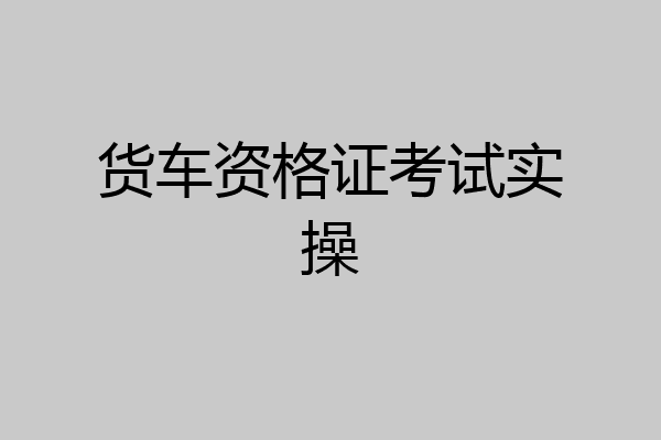 货车资格证考试实操