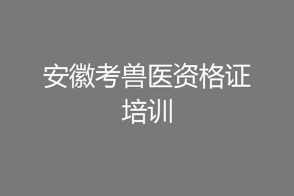 安徽考兽医资格证培训