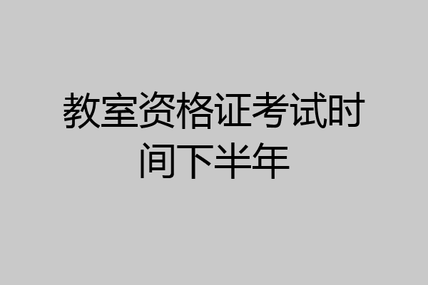 教室资格证考试时间下半年