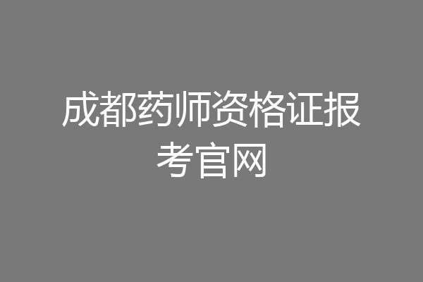 成都药师资格证报考官网