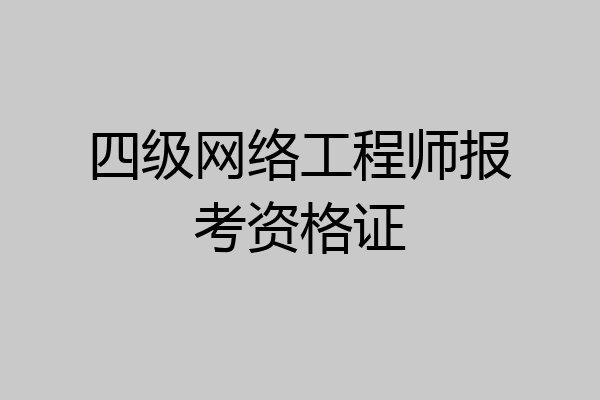 四级网络工程师报考资格证