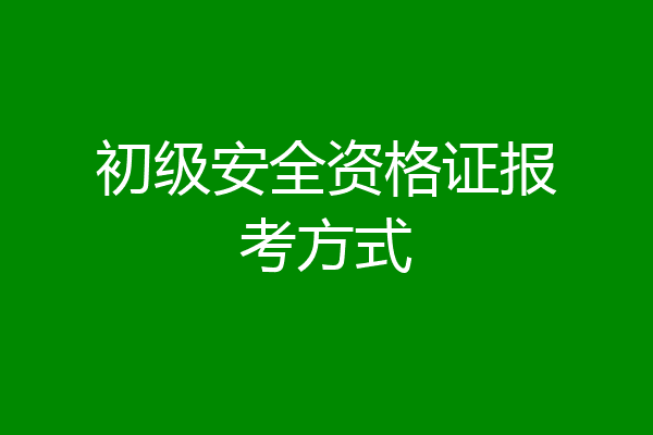 初级安全资格证报考方式