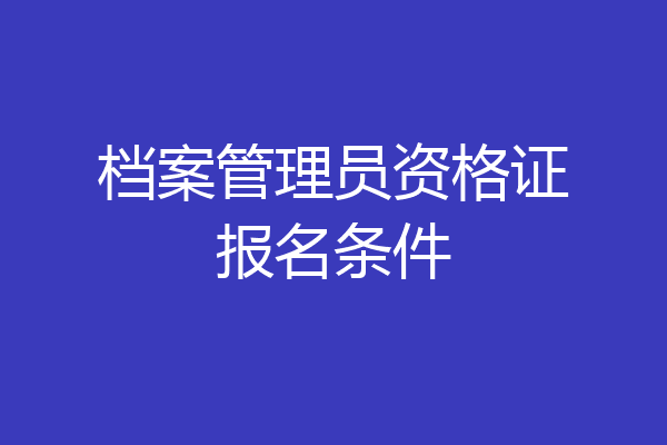 档案管理员资格证报名条件