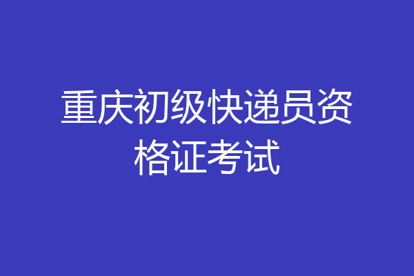 重庆初级快递员资格证考试