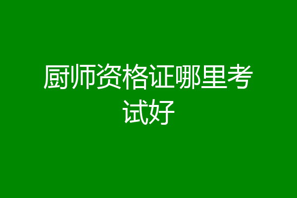 厨师资格证哪里考试好