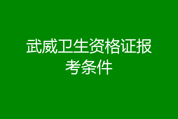 武威卫生资格证报考条件