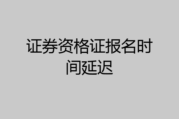 证券资格证报名时间延迟