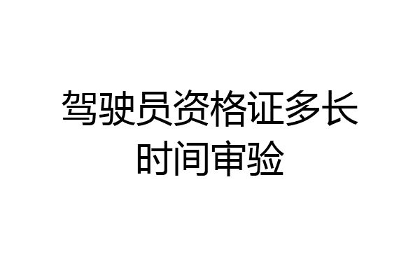 驾驶员资格证多长时间审验