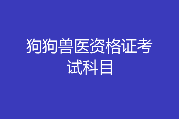 狗狗兽医资格证考试科目