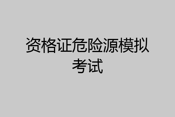 资格证危险源模拟考试