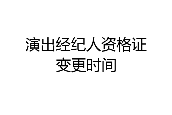 演出经纪人资格证变更时间