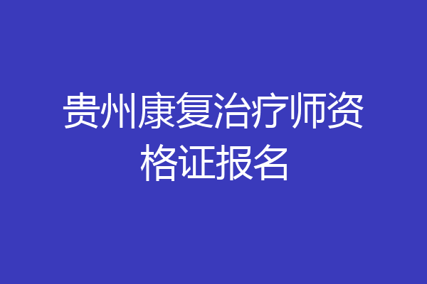 贵州康复治疗师资格证报名