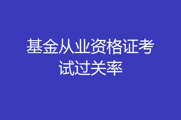 基金从业资格证考试过关率