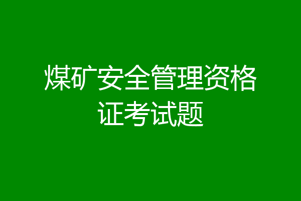 煤矿安全管理资格证考试题