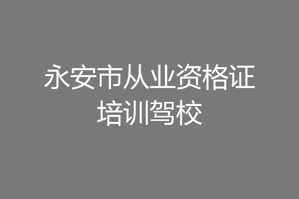永安市从业资格证培训驾校