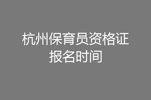杭州保育员资格证报名时间