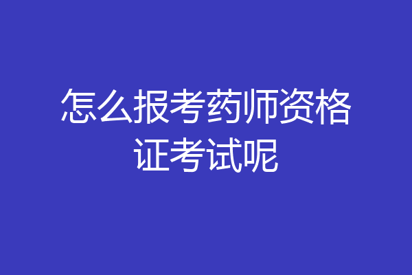 怎么报考药师资格证考试呢