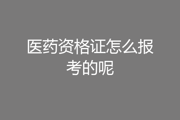 医药资格证怎么报考的呢