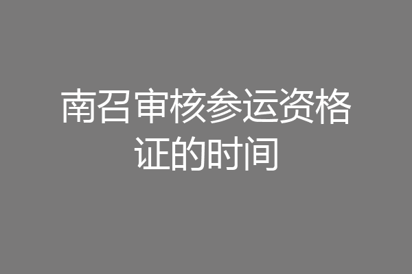 南召审核参运资格证的时间