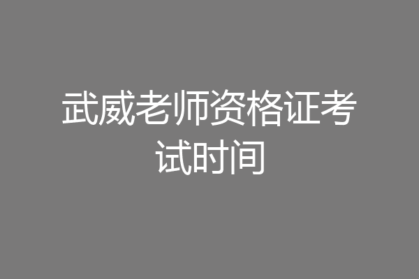 武威老师资格证考试时间