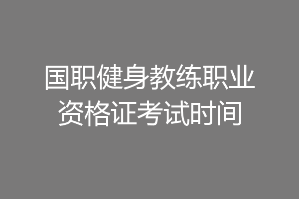 国职健身教练职业资格证考试时间