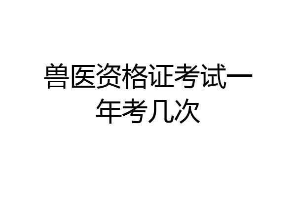 兽医资格证考试一年考几次