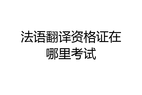 法语翻译资格证在哪里考试