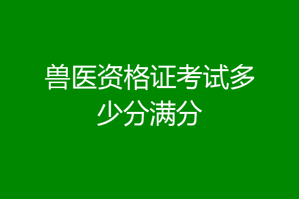 兽医资格证考试多少分满分