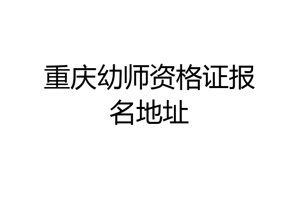 重庆幼师资格证报名地址