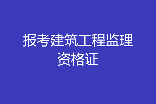 报考建筑工程监理资格证