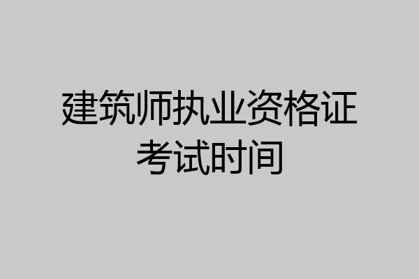 建筑师执业资格证考试时间