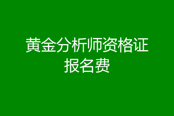 黄金分析师资格证报名费
